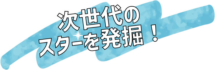 次世代のスターを発掘！