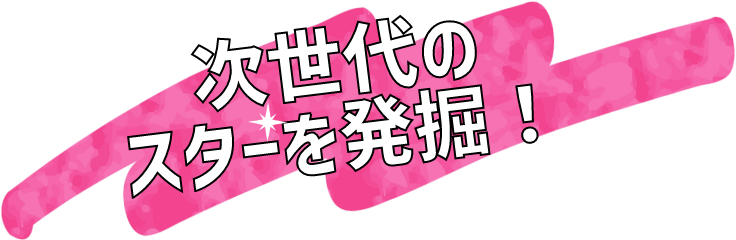 次世代のスターを発掘！